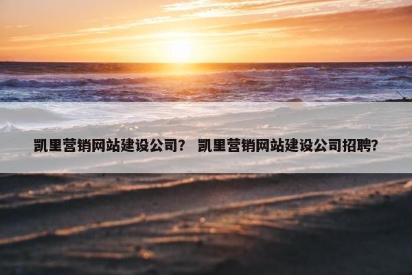 凯里营销网站建设公司？ 凯里营销网站建设公司招聘？