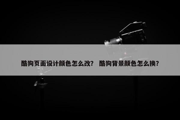 酷狗页面设计颜色怎么改？ 酷狗背景颜色怎么换？