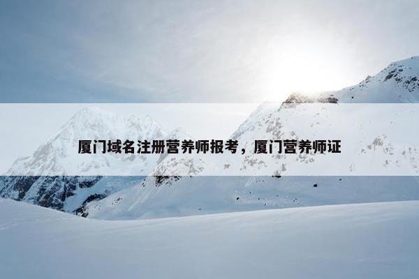 厦门域名注册营养师报考，厦门营养师证