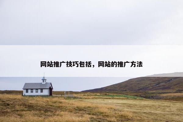 网站推广技巧包括，网站的推广方法