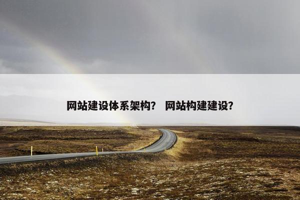 网站建设体系架构？ 网站构建建设？