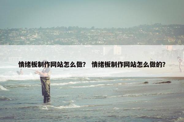 情绪板制作网站怎么做？ 情绪板制作网站怎么做的？