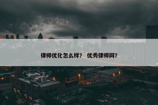 律师优化怎么样？ 优秀律师网？