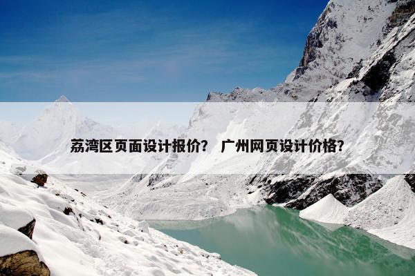 荔湾区页面设计报价？ 广州网页设计价格？