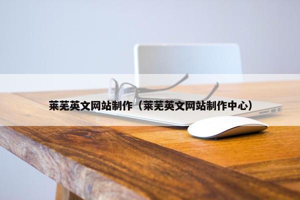 莱芜英文网站制作（莱芜英文网站制作中心）