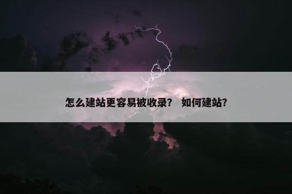 怎么建站更容易被收录？ 如何建站？