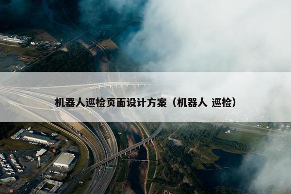 机器人巡检页面设计方案（机器人 巡检）