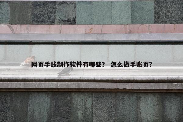 网页手账制作软件有哪些？ 怎么做手账页？