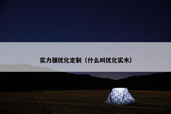 实力强优化定制（什么叫优化实木）