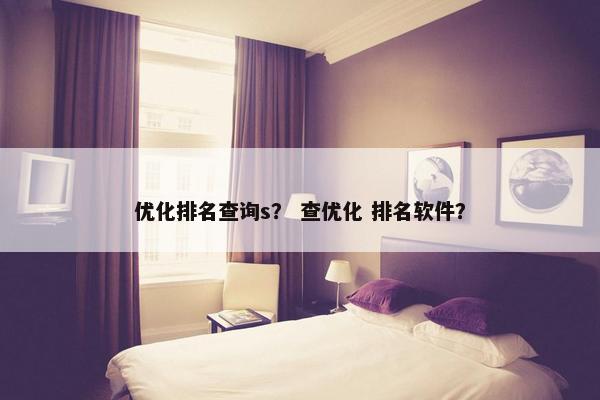 优化排名查询s？ 查优化 排名软件？