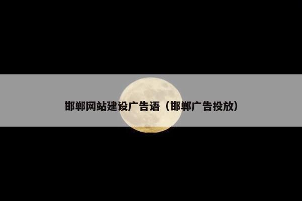 邯郸网站建设广告语（邯郸广告投放）