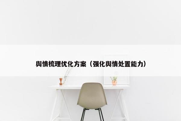 舆情梳理优化方案（强化舆情处置能力）