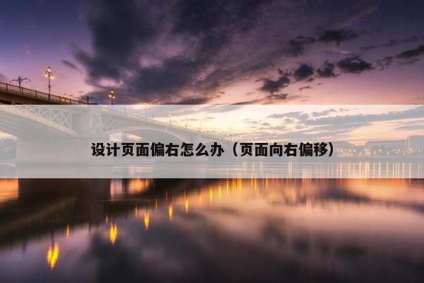 设计页面偏右怎么办（页面向右偏移）