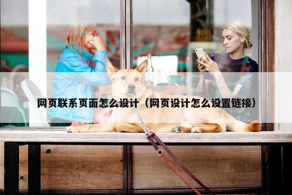 网页联系页面怎么设计（网页设计怎么设置链接）
