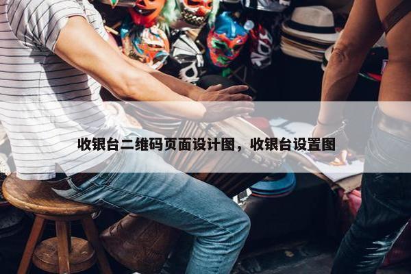 收银台二维码页面设计图，收银台设置图