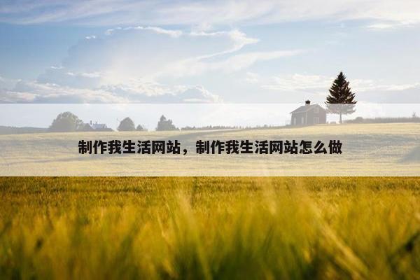 制作我生活网站，制作我生活网站怎么做