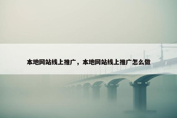 本地网站线上推广，本地网站线上推广怎么做