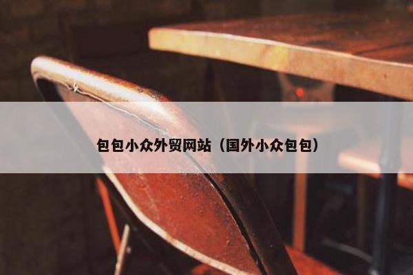 包包小众外贸网站（国外小众包包）