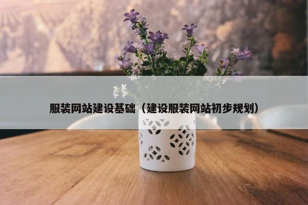 服装网站建设基础（建设服装网站初步规划）