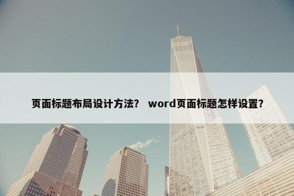 页面标题布局设计方法？ word页面标题怎样设置？