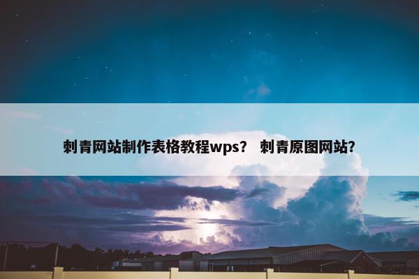 刺青网站制作表格教程wps？ 刺青原图网站？