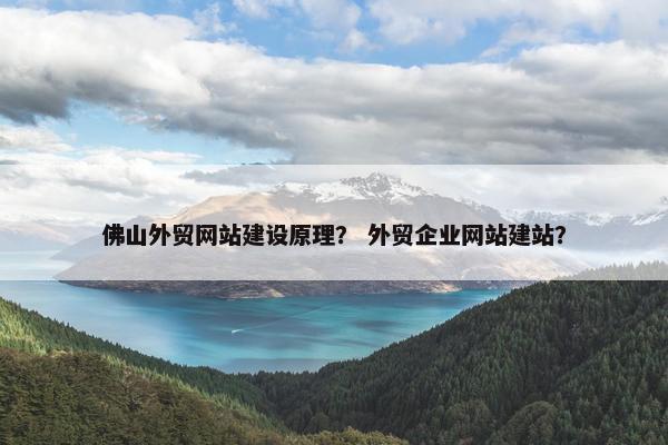 佛山外贸网站建设原理？ 外贸企业网站建站？