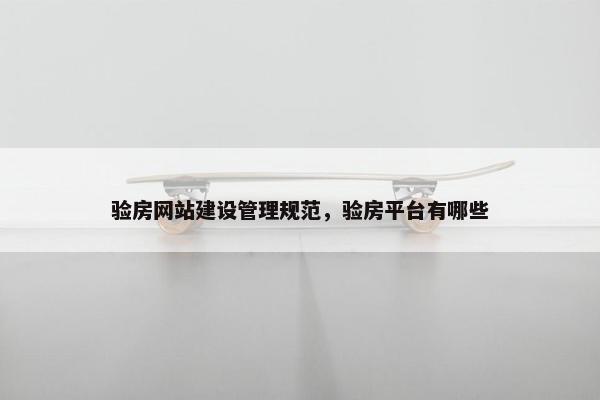 验房网站建设管理规范，验房平台有哪些