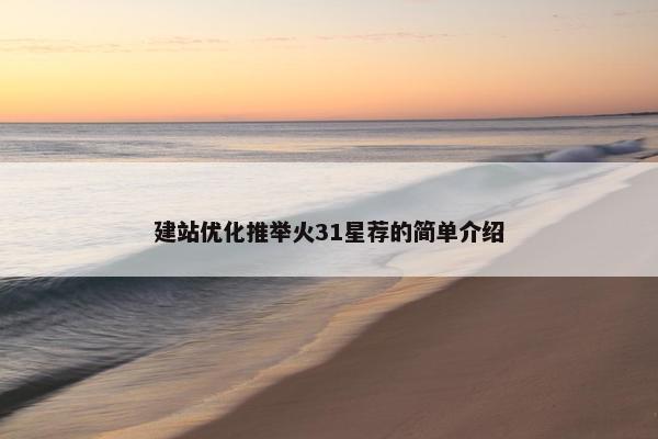 建站优化推举火31星荐的简单介绍