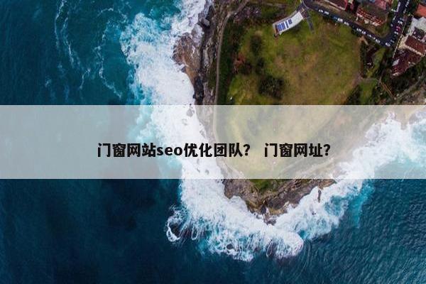 门窗网站seo优化团队？ 门窗网址？