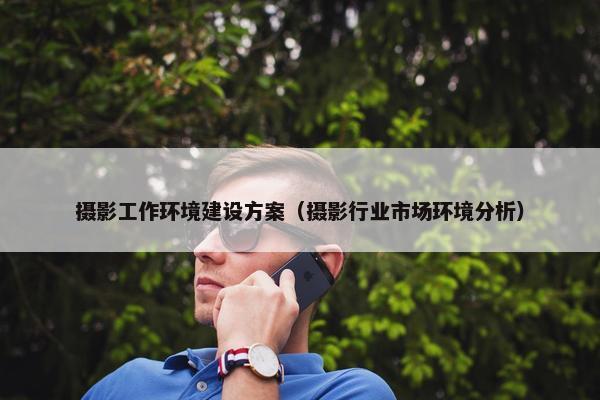 摄影工作环境建设方案（摄影行业市场环境分析）