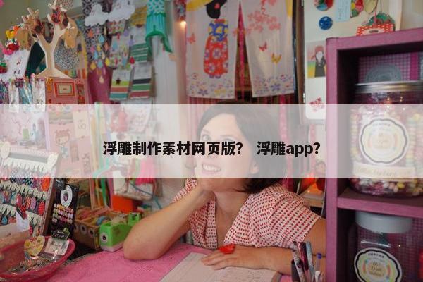 浮雕制作素材网页版？ 浮雕app？