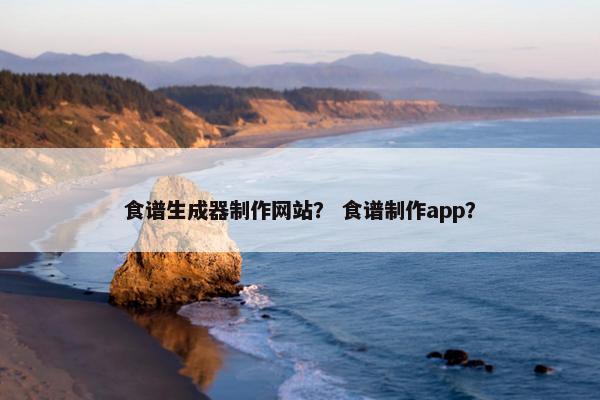 食谱生成器制作网站？ 食谱制作app？