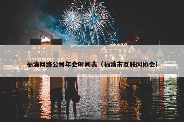 福清网络公司年会时间表（福清市互联网协会）