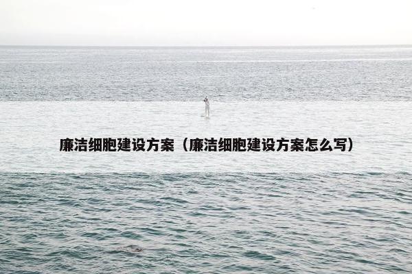 廉洁细胞建设方案（廉洁细胞建设方案怎么写）