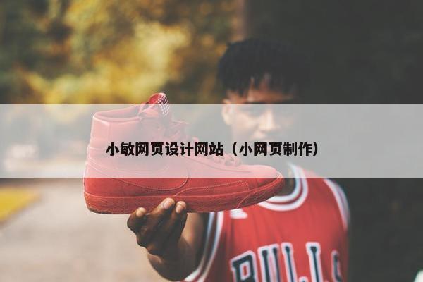 小敏网页设计网站（小网页制作）