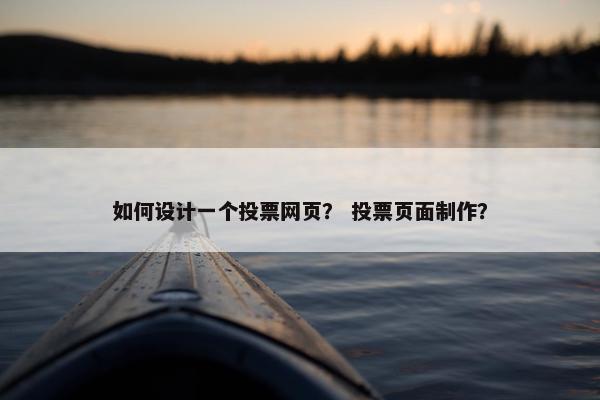 如何设计一个投票网页？ 投票页面制作？