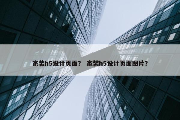 家装h5设计页面？ 家装h5设计页面图片？