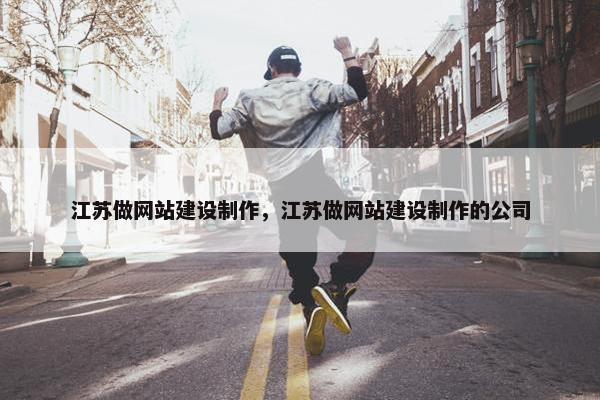 江苏做网站建设制作，江苏做网站建设制作的公司