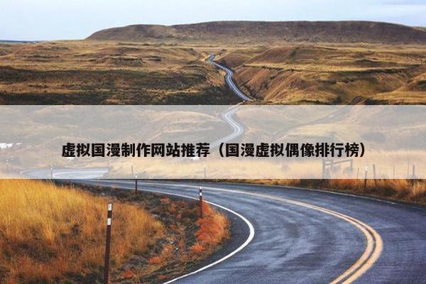 虚拟国漫制作网站推荐（国漫虚拟偶像排行榜）
