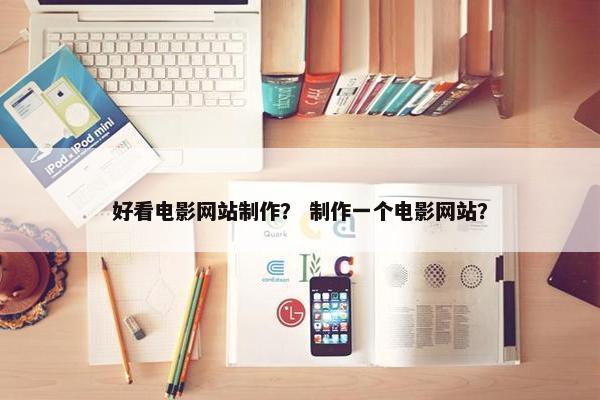 好看电影网站制作？ 制作一个电影网站？