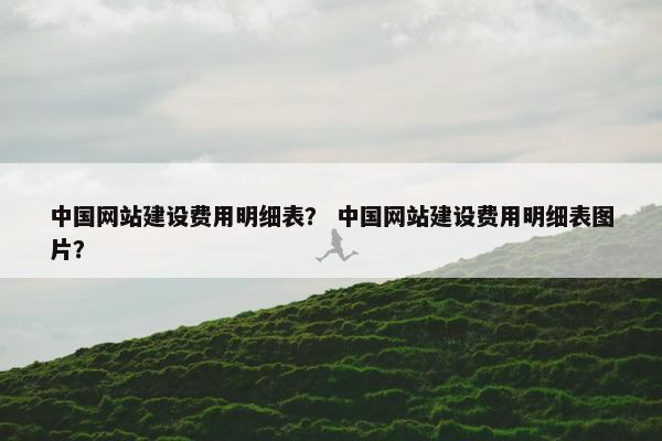 中国网站建设费用明细表？ 中国网站建设费用明细表图片？