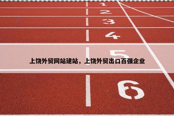 上饶外贸网站建站，上饶外贸出口百强企业