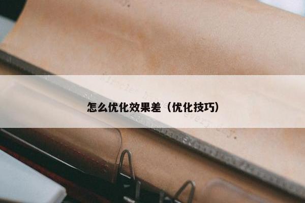 怎么优化效果差（优化技巧）