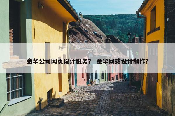 金华公司网页设计服务？ 金华网站设计制作？