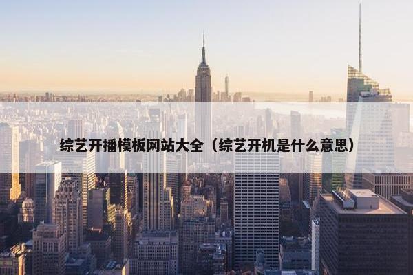 综艺开播模板网站大全（综艺开机是什么意思）