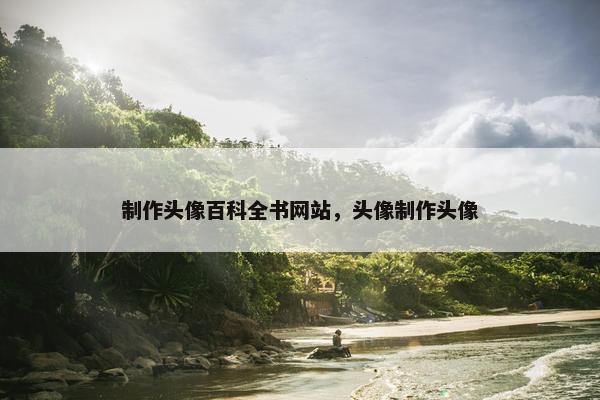 制作头像百科全书网站，头像制作头像