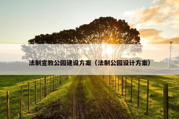 法制宣教公园建设方案（法制公园设计方案）