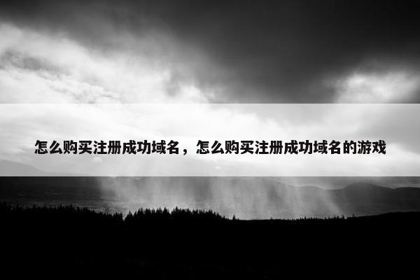 怎么购买注册成功域名，怎么购买注册成功域名的游戏