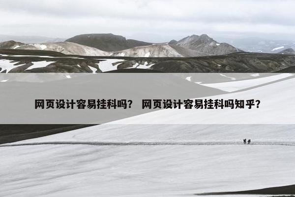 网页设计容易挂科吗？ 网页设计容易挂科吗知乎？