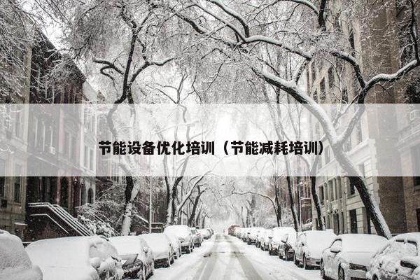 节能设备优化培训（节能减耗培训）